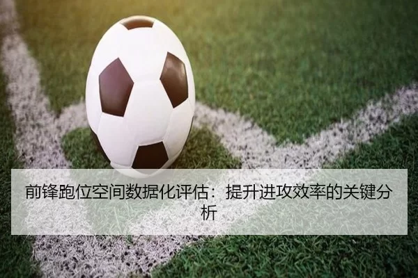 前锋跑位空间数据化评估：提升进攻效率的关键分析
